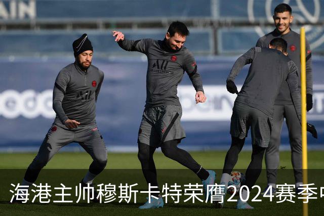 海港主帅穆斯卡特荣膺2024赛季中超最佳教练